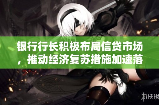 银行行长积极布局信贷市场，推动经济复苏措施加速落实