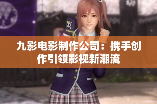 九影电影制作公司：携手创作引领影视新潮流