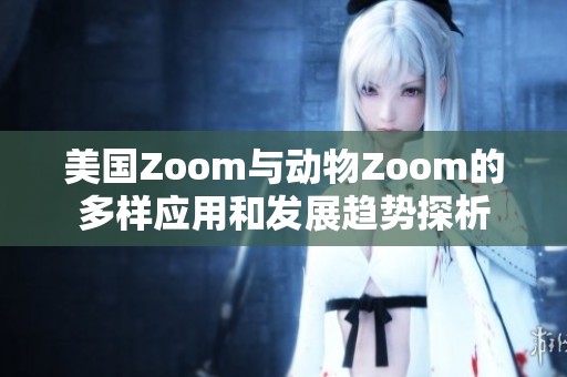 美国Zoom与动物Zoom的多样应用和发展趋势探析