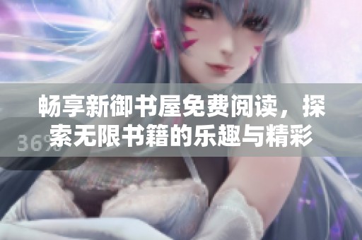畅享新御书屋免费阅读，探索无限书籍的乐趣与精彩