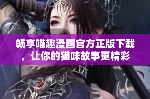 畅享喵趣漫画官方正版下载，让你的猫咪故事更精彩
