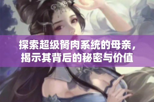 探索超级胬肉系统的母亲，揭示其背后的秘密与价值