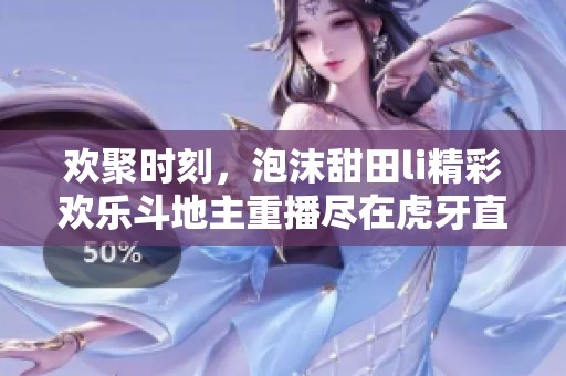 欢聚时刻，泡沫甜田li精彩欢乐斗地主重播尽在虎牙直播