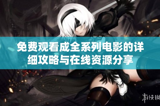 免费观看成全系列电影的详细攻略与在线资源分享