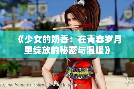 《少女的奶香：在青春岁月里绽放的秘密与温暖》