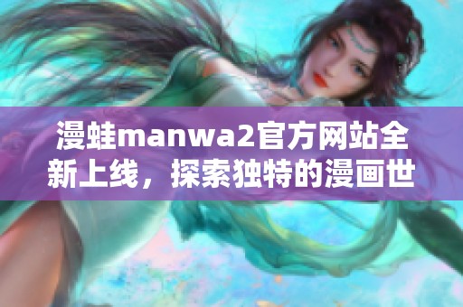 漫蛙manwa2官方网站全新上线，探索独特的漫画世界