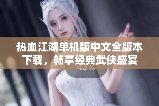 热血江湖单机版中文全版本下载，畅享经典武侠盛宴
