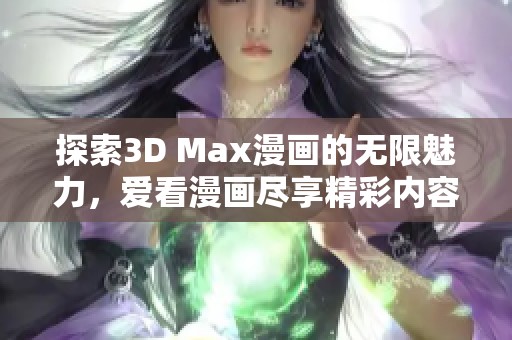 探索3D Max漫画的无限魅力，爱看漫画尽享精彩内容