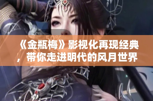 《金瓶梅》影视化再现经典，带你走进明代的风月世界