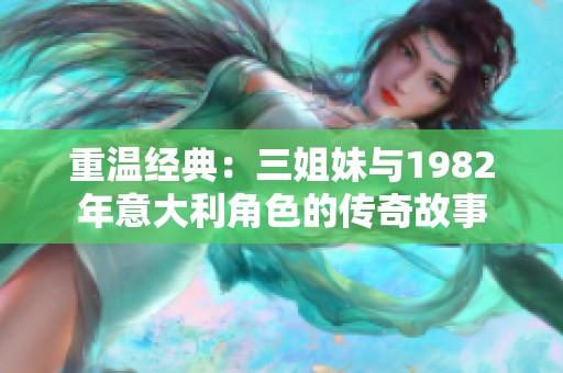 重温经典：三姐妹与1982年意大利角色的传奇故事