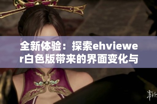全新体验：探索ehviewer白色版带来的界面变化与功能提升