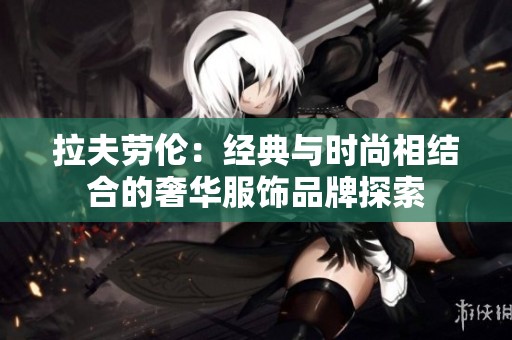 拉夫劳伦：经典与时尚相结合的奢华服饰品牌探索
