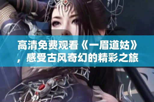 高清免费观看《一眉道姑》，感受古风奇幻的精彩之旅