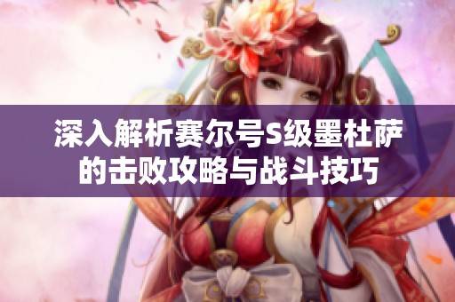 深入解析赛尔号S级墨杜萨的击败攻略与战斗技巧