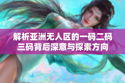解析亚洲无人区的一码二码三码背后深意与探索方向