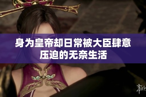 身为皇帝却日常被大臣肆意压迫的无奈生活