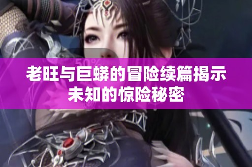 老旺与巨蟒的冒险续篇揭示未知的惊险秘密
