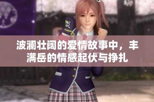 波澜壮阔的爱情故事中，丰满岳的情感起伏与挣扎