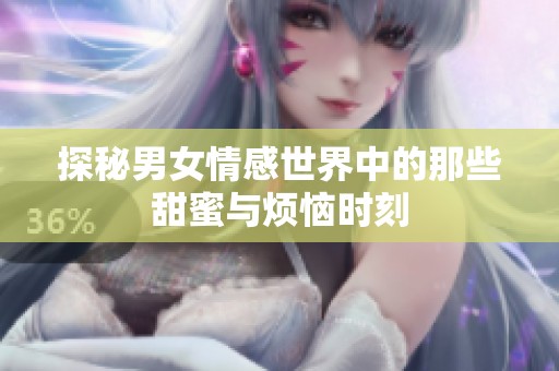 探秘男女情感世界中的那些甜蜜与烦恼时刻
