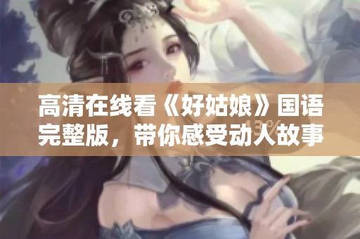 高清在线看《好姑娘》国语完整版，带你感受动人故事与情感交织