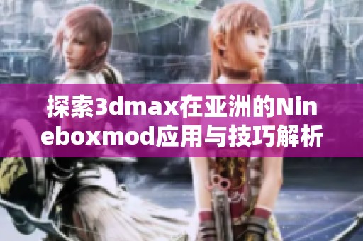 探索3dmax在亚洲的Nineboxmod应用与技巧解析