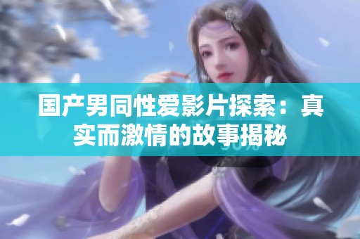 国产男同性爱影片探索：真实而激情的故事揭秘