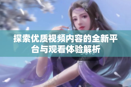 探索优质视频内容的全新平台与观看体验解析