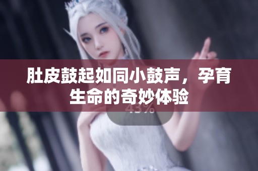 肚皮鼓起如同小鼓声，孕育生命的奇妙体验