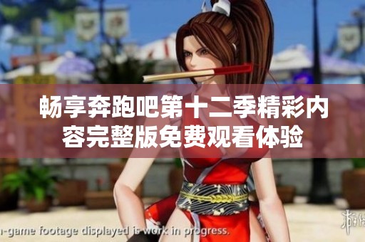 畅享奔跑吧第十二季精彩内容完整版免费观看体验