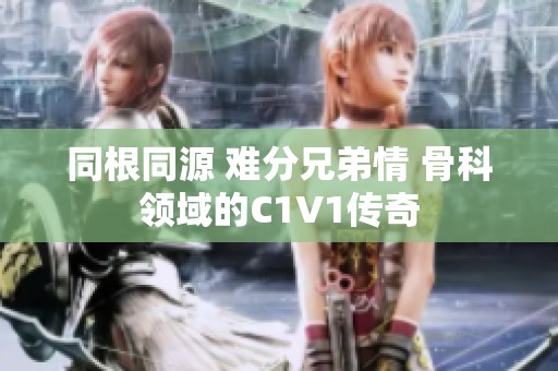 同根同源 难分兄弟情 骨科领域的C1V1传奇