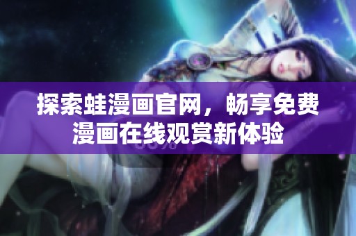 探索蛙漫画官网，畅享免费漫画在线观赏新体验