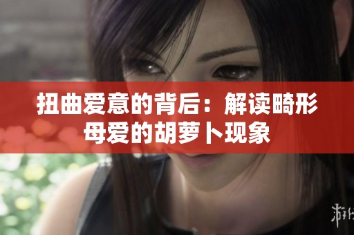 扭曲爱意的背后：解读畸形母爱的胡萝卜现象