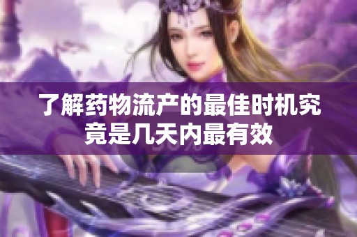 了解药物流产的最佳时机究竟是几天内最有效