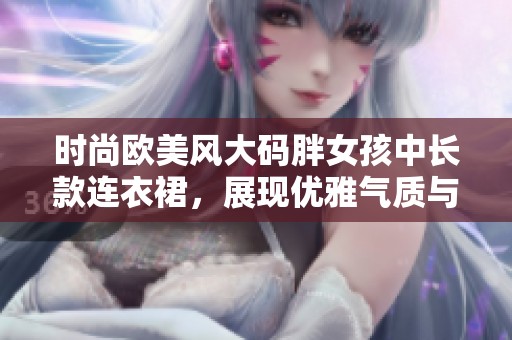 时尚欧美风大码胖女孩中长款连衣裙，展现优雅气质与自信魅力