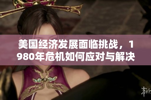 美国经济发展面临挑战，1980年危机如何应对与解决