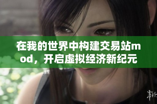 在我的世界中构建交易站mod，开启虚拟经济新纪元！