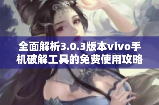 全面解析3.0.3版本vivo手机破解工具的免费使用攻略