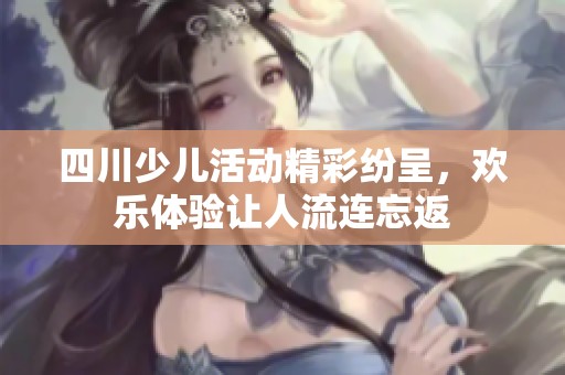 四川少儿活动精彩纷呈，欢乐体验让人流连忘返