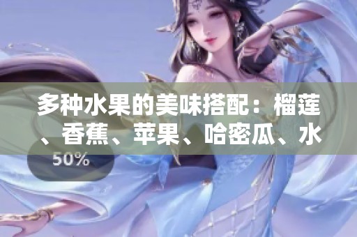 多种水果的美味搭配：榴莲、香蕉、苹果、哈密瓜、水蜜桃的奇妙滋味