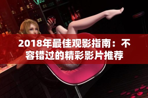 2018年最佳观影指南：不容错过的精彩影片推荐
