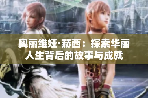 奥丽维娅·赫西：探索华丽人生背后的故事与成就