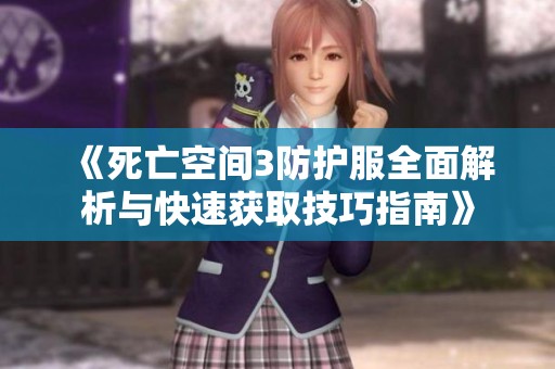 《死亡空间3防护服全面解析与快速获取技巧指南》