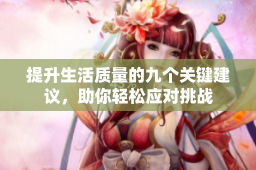 提升生活质量的九个关键建议，助你轻松应对挑战