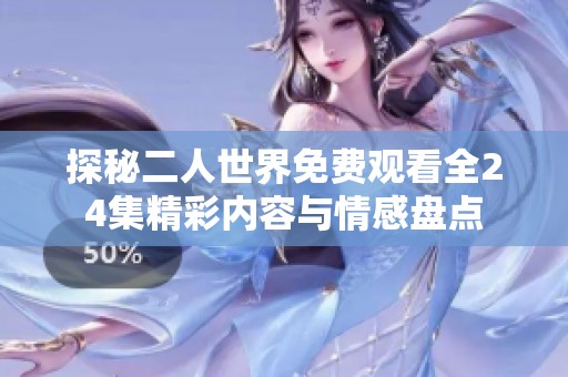 探秘二人世界免费观看全24集精彩内容与情感盘点