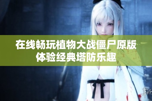 在线畅玩植物大战僵尸原版体验经典塔防乐趣