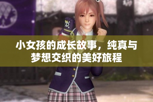 小女孩的成长故事，纯真与梦想交织的美好旅程
