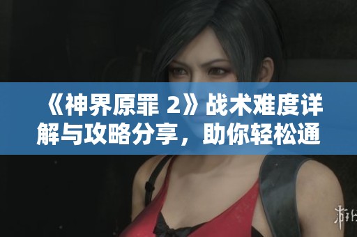 《神界原罪 2》战术难度详解与攻略分享，助你轻松通关