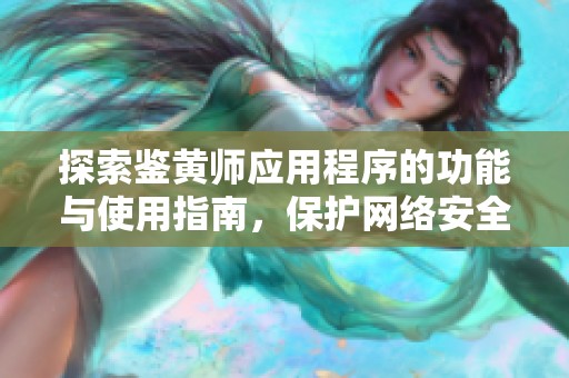 探索鉴黄师应用程序的功能与使用指南，保护网络安全