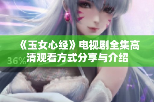 《玉女心经》电视剧全集高清观看方式分享与介绍