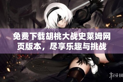 免费下载胡桃大战史莱姆网页版本，尽享乐趣与挑战
